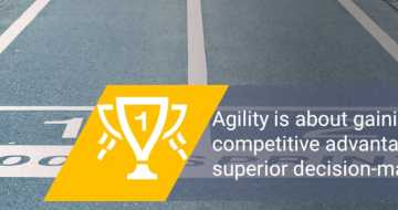 Agility is about gaining a competitive advantage through a superior decision-making process